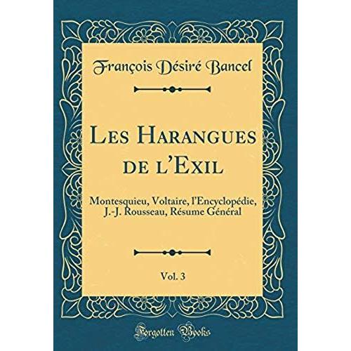 Les Harangues De L'exil, Vol. 3: Montesquieu, Voltaire, L'encyclop Die, J.-J. Rousseau, R Sume G N Ral (Classic Reprint)