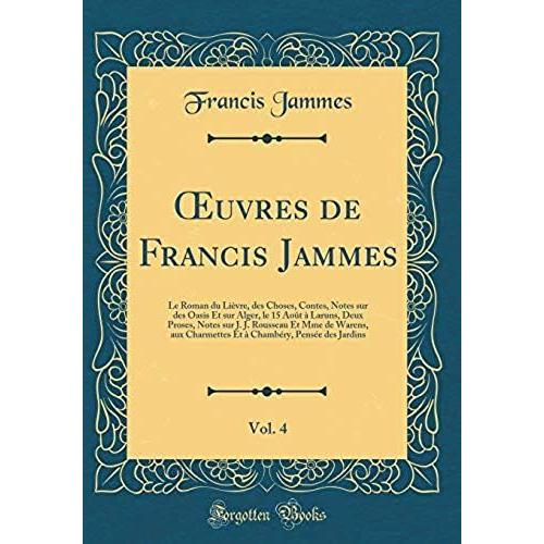 Oeuvres De Francis Jammes, Vol. 4: Le Roman Du Lievre, Des Choses, Contes, Notes Sur Des Oasis Et Sur Alger, Le 15 Aout A Laruns, Deux Proses, Notes ... Charmettes Et A Chambery, Pensee Des Jardins