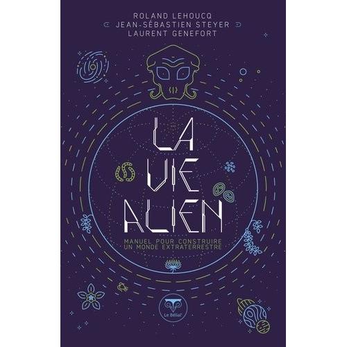La Vie Alien - Manuel Pour Construire Un Monde Extraterrestre