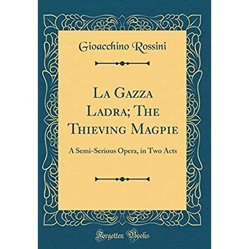 La Gazza Ladra; The Thieving Magpie: A Semi-Serious Opera, In Two Acts (Classic Reprint)