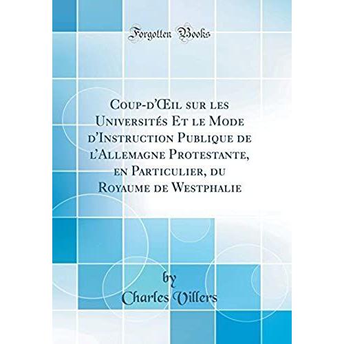 Coup-D'oeil Sur Les Universitï¿?S Et Le Mode D'instruction Publique De L'allemagne Protestante, En Particulier, Du Royaume De Westphalie (Classic Reprint)