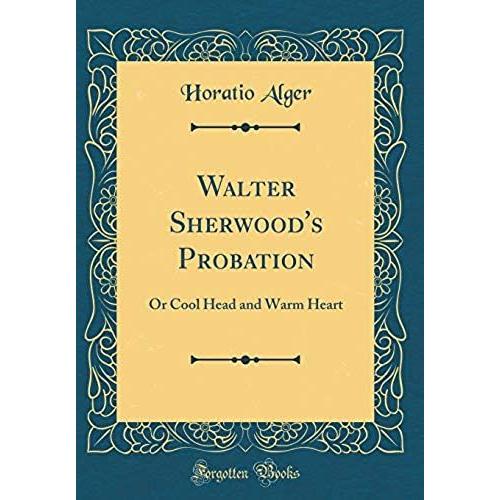Walter Sherwood's Probation: Or Cool Head And Warm Heart (Classic Reprint)