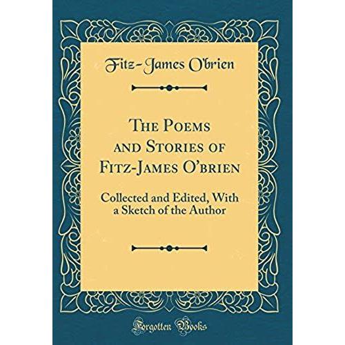 The Poems And Stories Of Fitz-James O'brien: Collected And Edited, With A Sketch Of The Author (Classic Reprint)