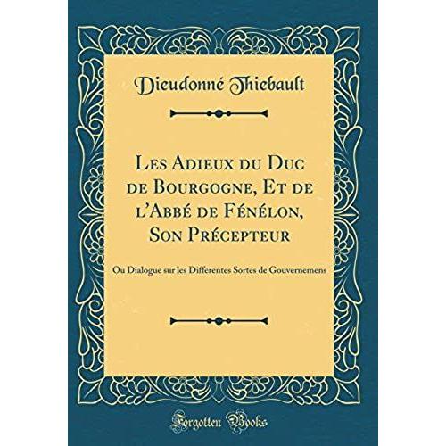 Les Adieux Du Duc De Bourgogne, Et De L'abbe De Fenelon, Son Precepteur: Ou Dialogue Sur Les Differentes Sortes De Gouvernemens (Classic Reprint)