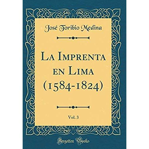 La Imprenta En Lima (1584-1824), Vol. 3 (Classic Reprint)