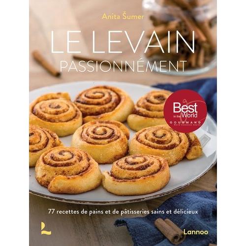 Le Levain Passionnément - 77 Recettes De Pains Et De Pâtisseries Sains Et Délicieux