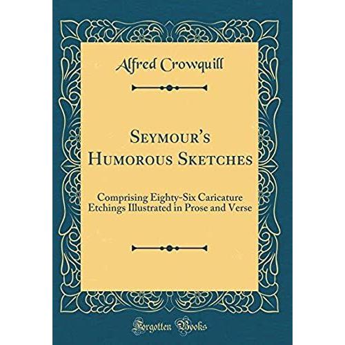 Seymour's Humorous Sketches: Comprising Eighty-Six Caricature Etchings Illustrated In Prose And Verse (Classic Reprint)