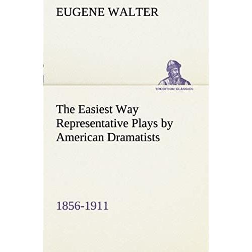 The Easiest Way Representative Plays By American Dramatists: 1856-1911