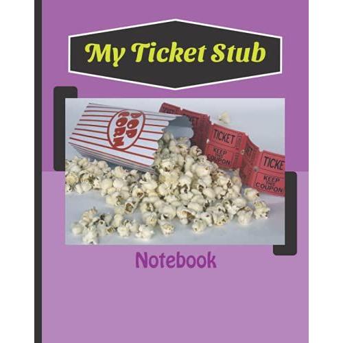 My Ticket Stub Notebook: My Ticket Journal/Diary Collect And Organize Details Of Your Tickets And History Of The Ticket And More Size At 8 X 10, 110 Pages