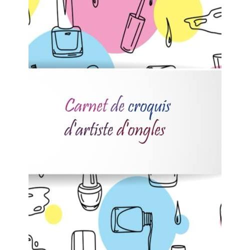 Carnet De Croquis D'artiste D'ongles: Carnet De Dessins Avec Des Modèles Pour Les Amateurs De Nail Art Ou Pour Les Professionnels Pour Réaliser Leur Innovation Et Leur Imagination. (French Edition)