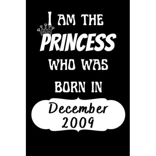 I Am The Princess Who Was Born In December 2009 Notebook: 12th Birthday Gifts Notebook For Women And Girls, Funny Journal For Women's Birthday Christmas Gifts Anniversary Gift