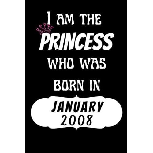 I Am The Princess Who Was Born In January 2008 Notebook: Birthday Gifts Notebook For Women And Girls, Funny Journal For Women's Birthday Christmas Gifts Anniversary Gift