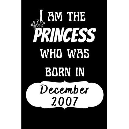 I Am The Princess Who Was Born In December 2007 Notebook: 14th Birthday Gifts Notebook For Women And Girls, Funny Journal For Women's Birthday Christmas Gifts Anniversary Gift