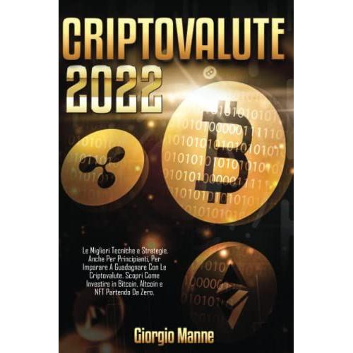 Criptovalute 2022: Le Migliori Tecniche E Strategie, Anche Per Principianti, Per Imparare A Guadagnare Con Le Criptovalute. Scopri Come Investire In ... E Nft Partendo Da Zero. (Italian Edition)