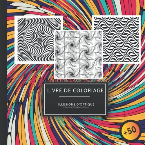 Livre De Coloriage Illusions D'optique: Plus De 50 Dessins D'effets Psychédéliques Pour Les Enfants Et Adultes / Détente Et Anti-Stress / Motifs Géométriques, Abstraits Et En 3d (French Edition)