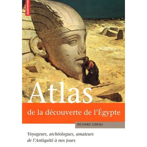 Atlas De La Découverte De L'egypte - Voyageurs, Archéologues, Amateurs De L'antiquité À Nos Jours