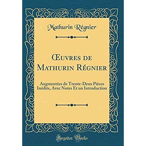 Oeuvres De Mathurin Regnier: Augmentees De Trente-Deux Pieces Inedits, Avec Notes Et Un Introduction (Classic Reprint)