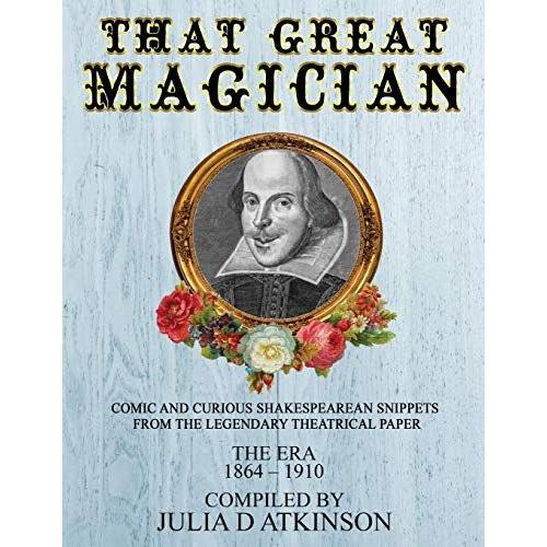 That Great Magician: Comic And Curious Shakespearean Snippets From The Legendary Theatrical Paper 'the Era', 1864-1910