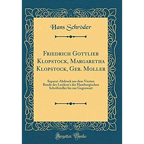 Friedrich Gottlieb Klopstock, Margaretha Klopstock, Geb. Moller: Separat-Abdruck Aus Dem Vierten Bande Des Lexikon's Der Hamburgischen Schriftsteller Bis Zur Gegenwart (Classic Reprint)