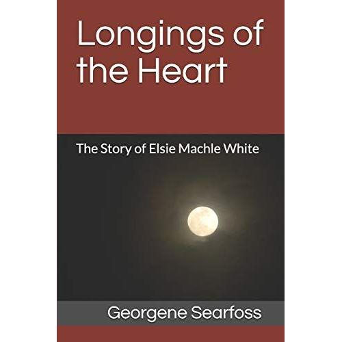 Longings Of The Heart: The Story Of Elsie Machle White