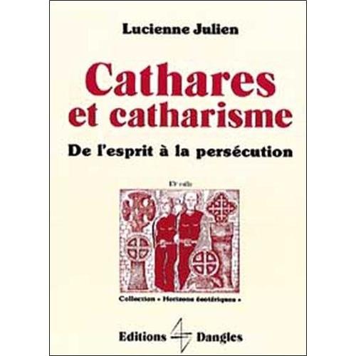 Cathares Et Catharisme - De L'esprit À La Persécution