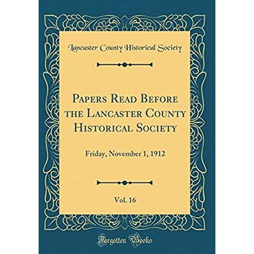 Papers Read Before The Lancaster County Historical Society, Vol. 16: Friday, November 1, 1912 (Classic Reprint)