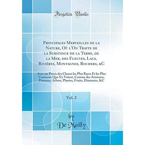 Principales Merveilles De La Nature, Ou L'on Traite De La Substance De La Terre, De La Mer, Des Fleuves, Lacs, Rivieres, Montagnes, Rochers, &c, Vol. ... Curieuses Que S'y Voient, Comme Des Animaux,