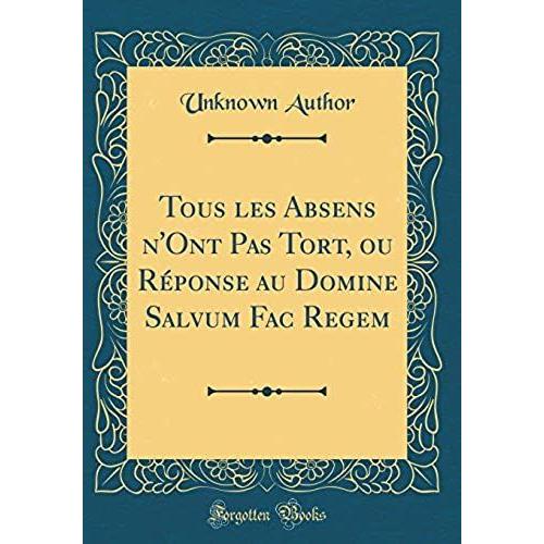 Tous Les Absens N'ont Pas Tort, Ou R'ponse Au Domine Salvum Fac Regem (Classic Reprint)