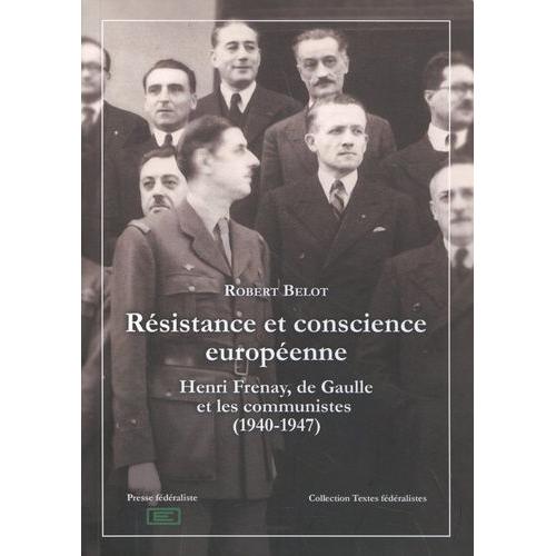 Résistance Et Conscience Européenne - Henri Frenay, De Gaulle Et Les Communistes (1940-1947)