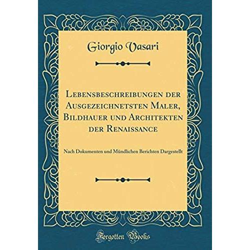 Lebensbeschreibungen Der Ausgezeichnetsten Maler, Bildhauer Und Architekten Der Renaissance: Nach Dokumenten Und Muendlichen Berichten Dargestellt (Classic Reprint)