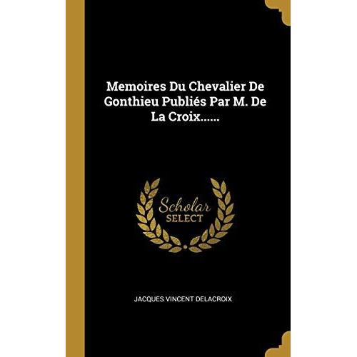 Memoires Du Chevalier De Gonthieu Publiés Par M. De La Croix......