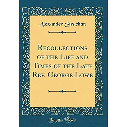 Recollections Of The Life And Times Of The Late Rev. George Lowe (Classic Reprint)