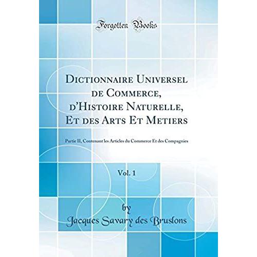 Dictionnaire Universel De Commerce, D'histoire Naturelle, Et Des Arts Et Metiers, Vol. 1: Partie Ii, Contenant Les Articles Du Commerce Et Des Compagnies (Classic Reprint)