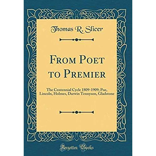 From Poet To Premier: The Centennial Cycle 1809-1909; Poe, Lincoln, Holmes, Darwin Tennyson, Gladstone (Classic Reprint)