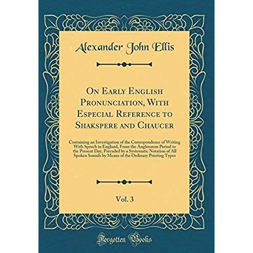 On Early English Pronunciation, With Especial Reference To Shakspere And Chaucer, Vol. 3: Containing An Investigation Of The Correspondence Of Writing ... Day, Preceded By A Systematic Notation