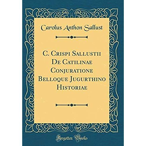 C. Crispi Sallustii De Catilinae Conjuratione Belloque Jugurthino Historiae (Classic Reprint)