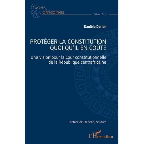 Protéger La Constitution Quoi Qu'il En Coûte - Une Vision Pour La Cour Constitutionnelle De La République Centrafricaine