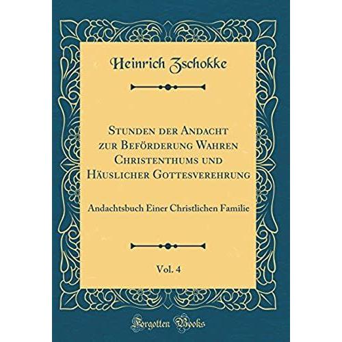 Stunden Der Andacht Zur Befï¿?Rderung Wahren Christenthums Und Hï¿?Uslicher Gottesverehrung, Vol. 4: Andachtsbuch Einer Christlichen Familie (Classic Reprint)