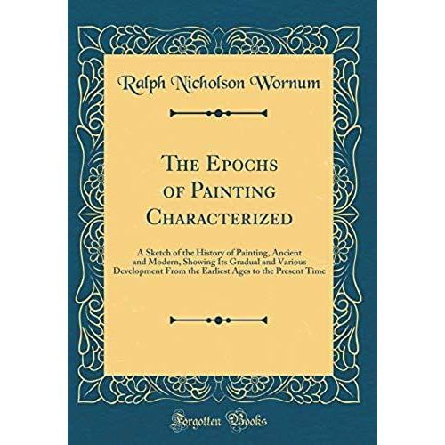 The Epochs Of Painting Characterized: A Sketch Of The History Of Painting, Ancient And Modern, Showing Its Gradual And Various Development From The Earliest Ages To The Present Time (Classic Reprint)