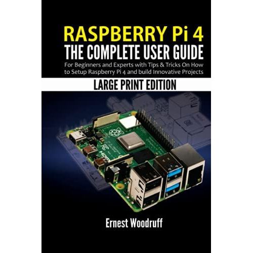 Raspberry Pi 4: The Complete User Guide For Beginners And Experts With Tips & Tricks On How To Setup Raspberry Pi 4 And Build Innovative Projects (Large Print Edition)