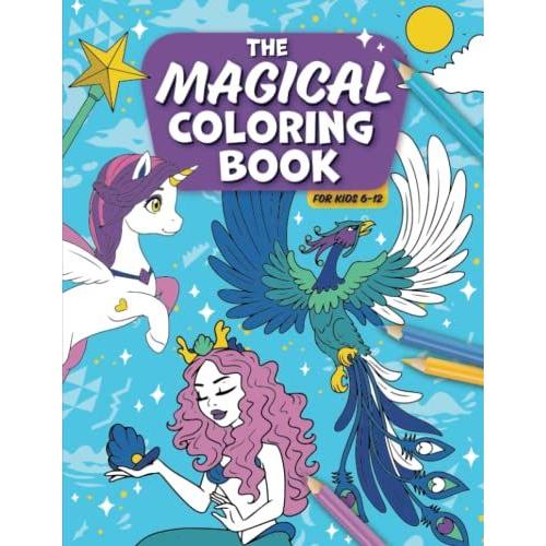 The Magical Coloring Book For Kids 6-12: A Creative Young Artist Book Of Dragons, Unicorns, And More Fantasy Coloring Pages