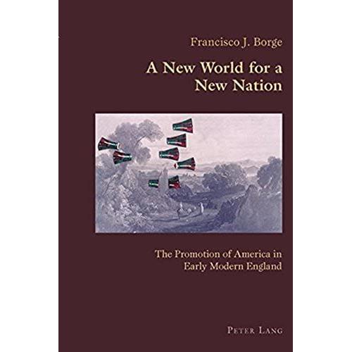 New World For A New Nation: The Promotion Of America In Early Modern England (Hispanic Studies: Culture And Ideas)