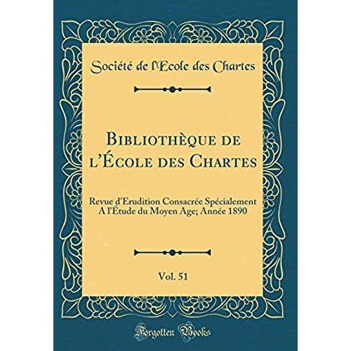 Bibliotheque De L'ecole Des Chartes, Vol. 51: Revue D'erudition Consacree Specialement A L'etude Du Moyen Age; Annee 1890 (Classic Reprint)