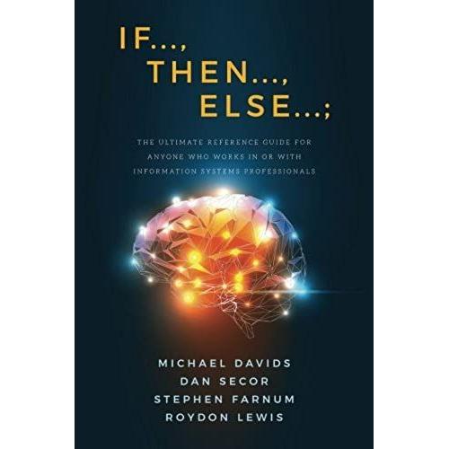 If..., Then..., Else...;: The Ultimate Reference Guide For Anyone Who Works In Or With Information Systems Professionals