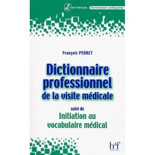 Dictionnaire Professionnel De La Visite Médicale, Suivi De Initiation Au Vocabulaire Médical