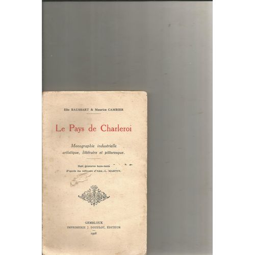 Le Pays De Charleroi Monographie Industielle, Artistique, Littéraire Et Pittoresque De Elie Baussart Et Maurice Cambier