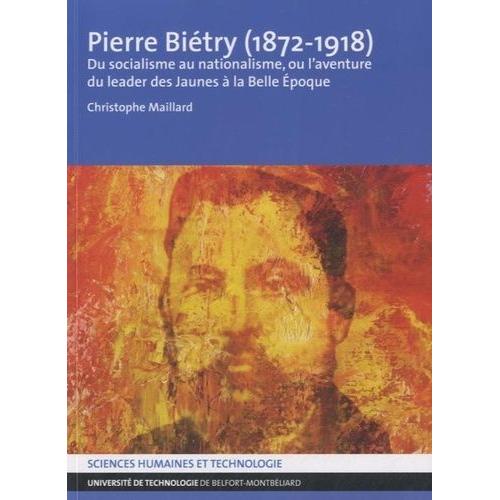 Pierre Biétry (1872-1918) - Du Socialisme Au Nationalisme, Ou L'aventure Du Leader Des Jaunes À La Belle Epoque