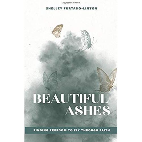 Beautiful Ashes: Finding Freedom To Fly Through Faith