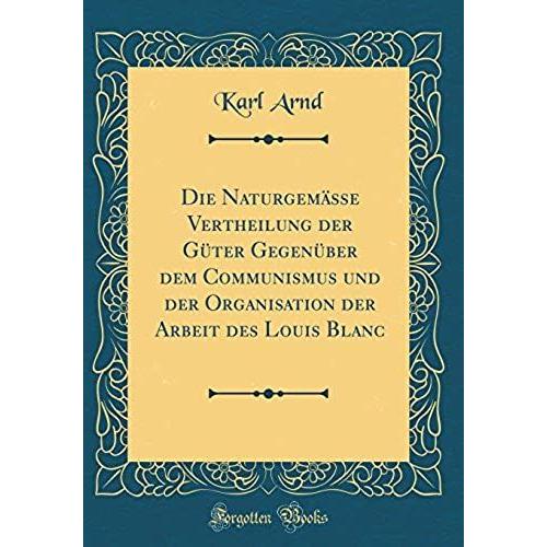 Die Naturgem Sse Vertheilung Der G Ter Gegen Ber Dem Communismus Und Der Organisation Der Arbeit Des Louis Blanc (Classic Reprint)