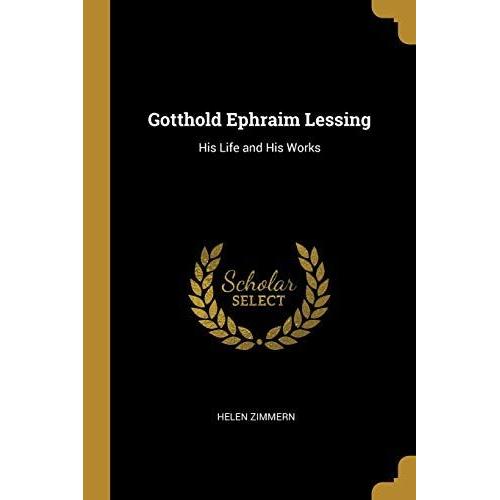 Gotthold Ephraim Lessing: His Life And His Works